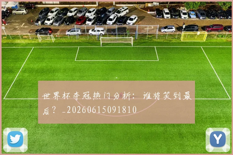 世界杯夺冠热门分析：谁将笑到最后？_20260615091810