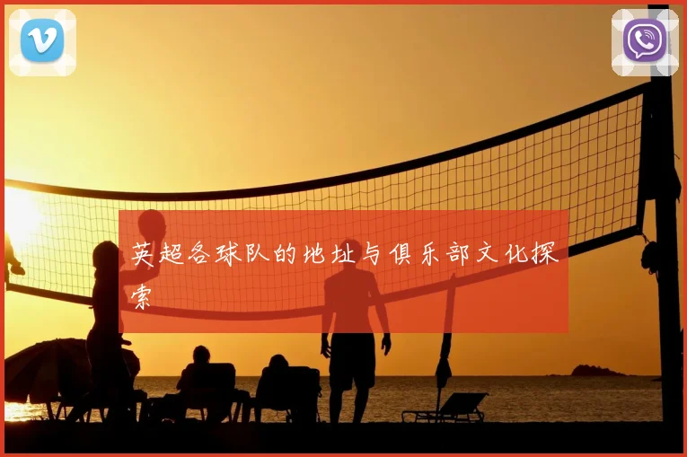 英超各球队的地址与俱乐部文化探索