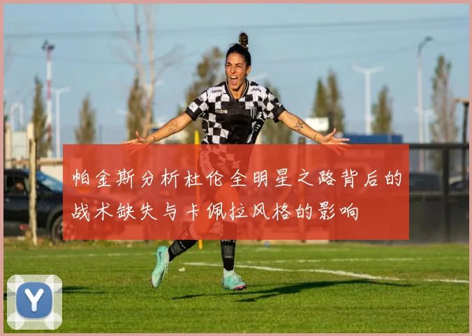 帕金斯分析杜伦全明星之路背后的战术缺失与卡佩拉风格的影响