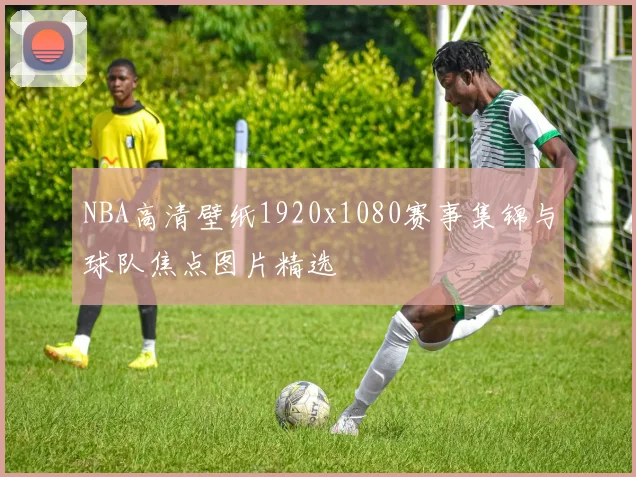 NBA高清壁纸1920x1080赛事集锦与球队焦点图片精选