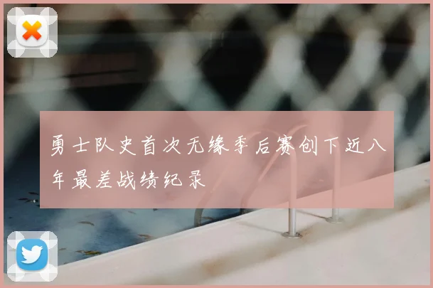 勇士队史首次无缘季后赛创下近八年最差战绩纪录