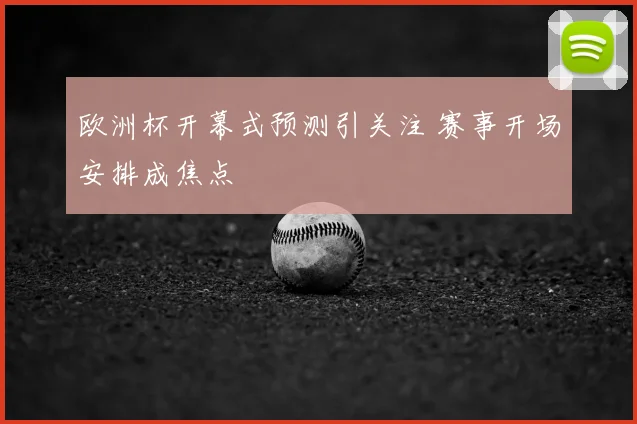 欧洲杯开幕式预测引关注 赛事开场安排成焦点