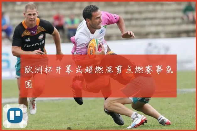 欧洲杯开幕式超燃混剪点燃赛事氛围
