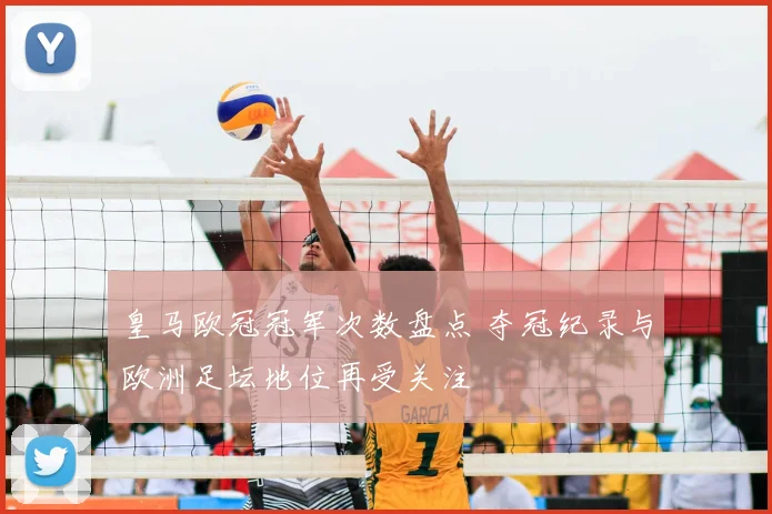 皇马欧冠冠军次数盘点 夺冠纪录与欧洲足坛地位再受关注