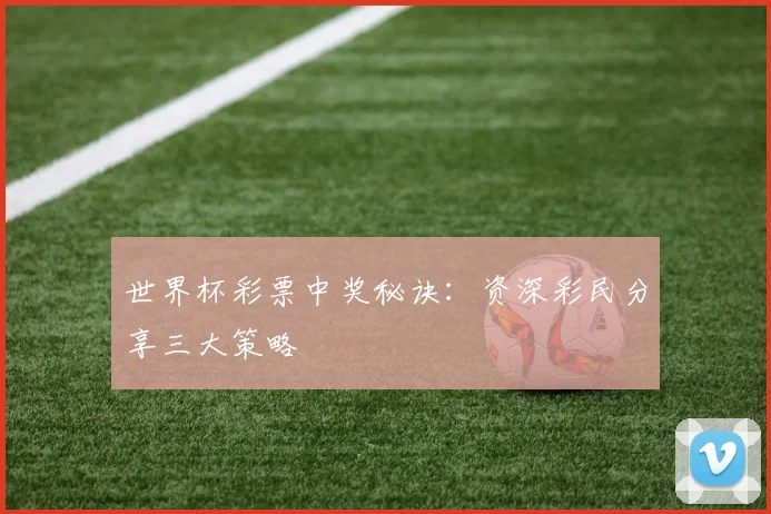 世界杯彩票中奖秘诀：资深彩民分享三大策略