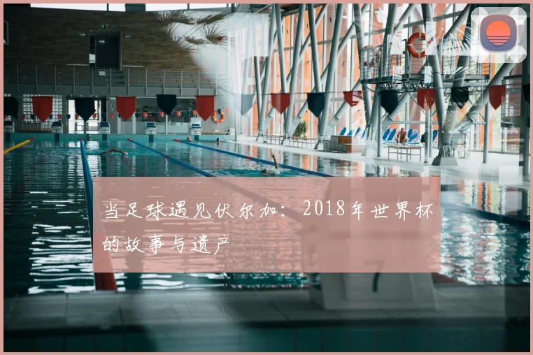 当足球遇见伏尔加：2018年世界杯的故事与遗产