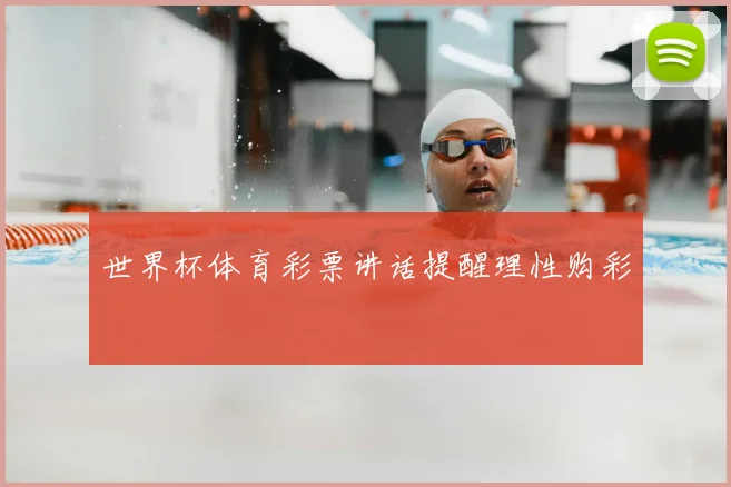 世界杯体育彩票讲话提醒理性购彩