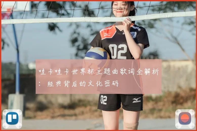 哇卡哇卡世界杯主题曲歌词全解析:经典背后的文化密码