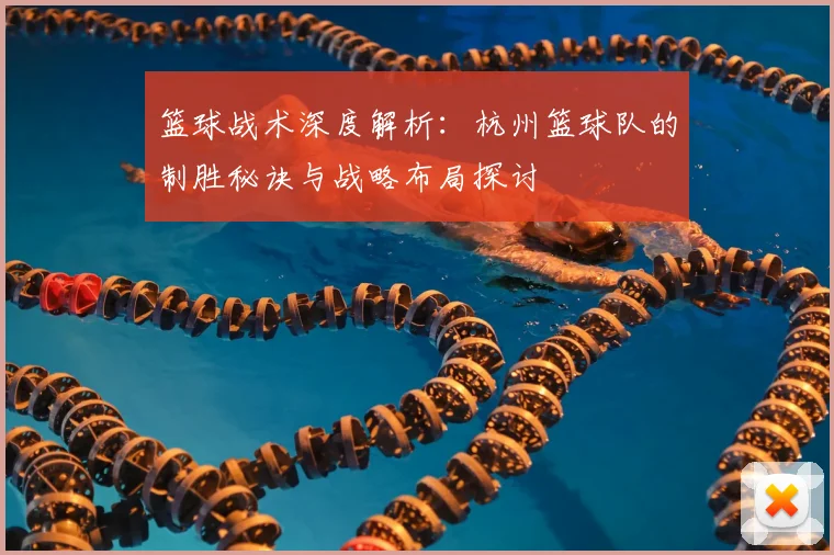 篮球战术深度解析：杭州篮球队的制胜秘诀与战略布局探讨