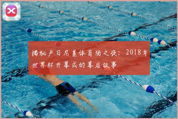 揭秘卢日尼基体育场之夜：2018年世界杯开幕式的幕后故事