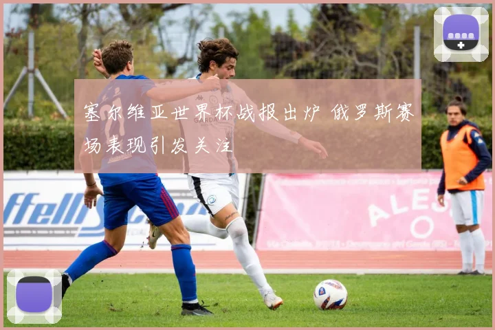 塞尔维亚世界杯战报出炉 俄罗斯赛场表现引发关注