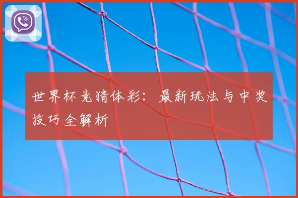 世界杯竞猜体彩:最新玩法与中奖技巧全解析