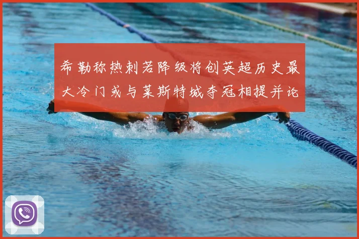 希勒称热刺若降级将创英超历史最大冷门或与莱斯特城夺冠相提并论