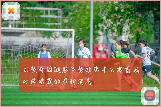 东契奇因腿筋伤势缺席半决赛首战对阵雷霆的最新消息