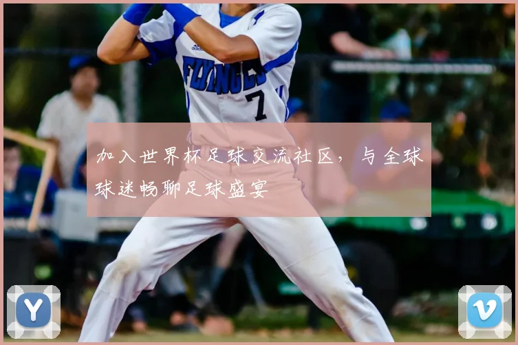 加入世界杯足球交流社区，与全球球迷畅聊足球盛宴