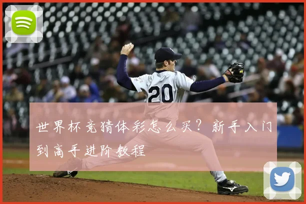 世界杯竞猜体彩怎么买?新手入门到高手进阶教程