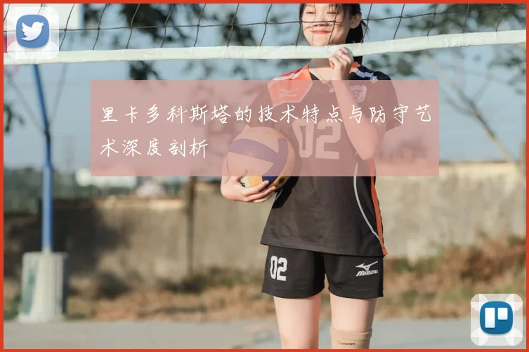里卡多科斯塔的技术特点与防守艺术深度剖析