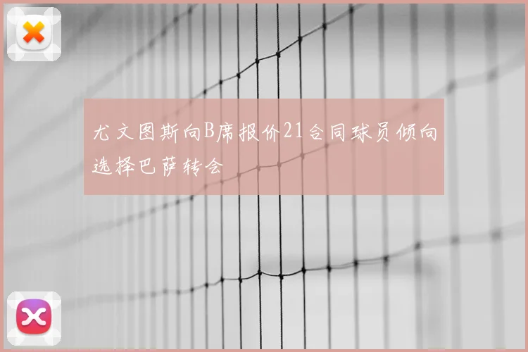 尤文图斯向B席报价21合同球员倾向选择巴萨转会