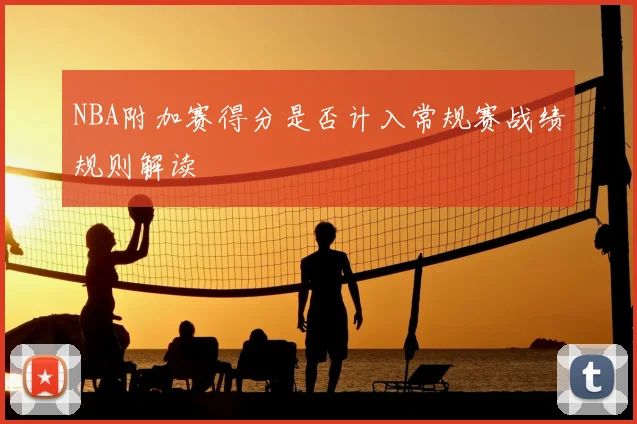 NBA附加赛得分是否计入常规赛战绩规则解读