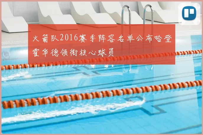 火箭队2016赛季阵容名单公布哈登霍华德领衔核心球员