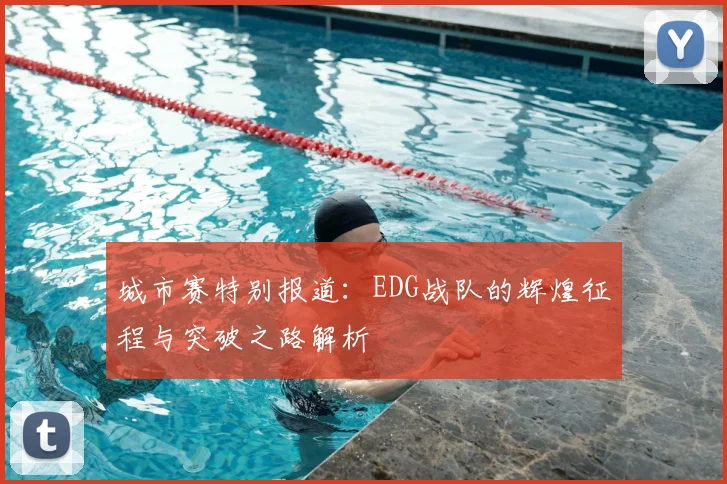 城市赛特别报道：EDG战队的辉煌征程与突破之路解析