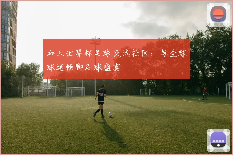 加入世界杯足球交流社区，与全球球迷畅聊足球盛宴