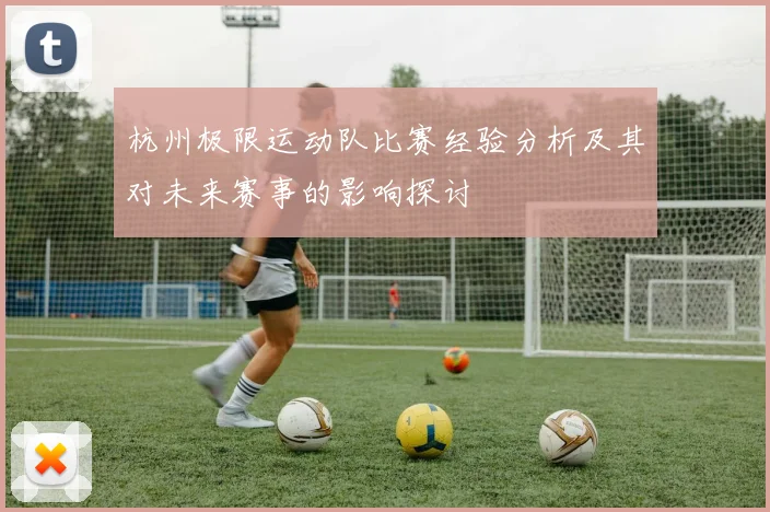 杭州极限运动队比赛经验分析及其对未来赛事的影响探讨