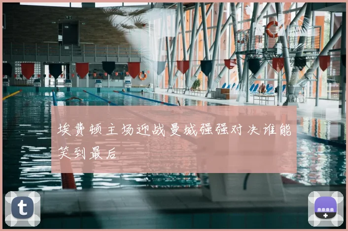 埃费顿主场迎战曼城强强对决谁能笑到最后