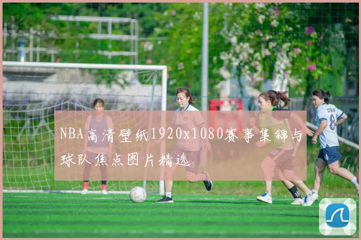 NBA高清壁纸1920x1080赛事集锦与球队焦点图片精选