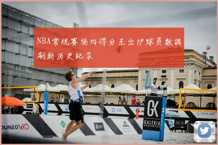 NBA常规赛场均得分王出炉球员数据刷新历史纪录