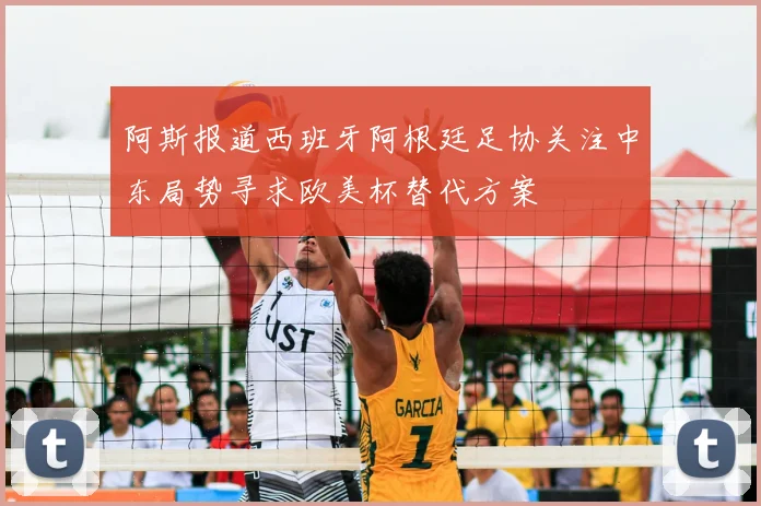 阿斯报道西班牙阿根廷足协关注中东局势寻求欧美杯替代方案