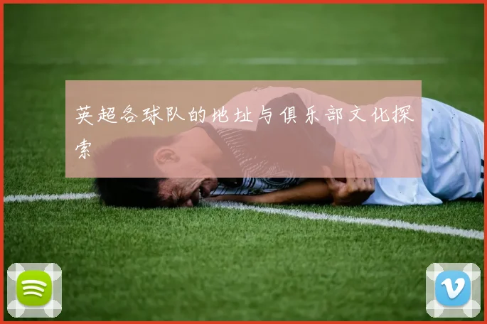英超各球队的地址与俱乐部文化探索