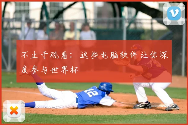 不止于观看：这些电脑软件让你深度参与世界杯