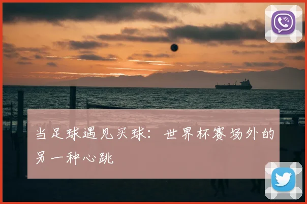 当足球遇见买球：世界杯赛场外的另一种心跳
