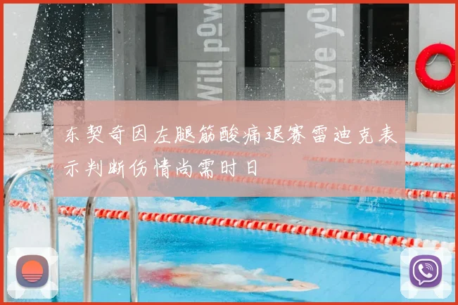 东契奇因左腿筋酸痛退赛雷迪克表示判断伤情尚需时日