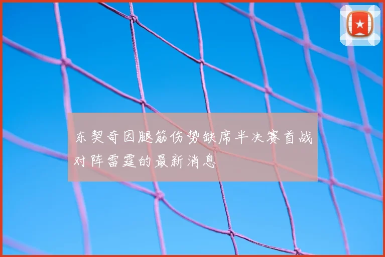东契奇因腿筋伤势缺席半决赛首战对阵雷霆的最新消息