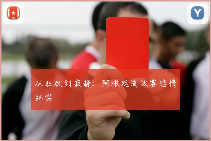 从狂欢到寂静:阿根廷淘汰赛悲情纪实
