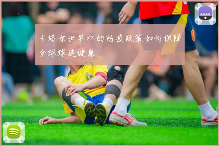 卡塔尔世界杯的防疫政策如何保障全球球迷健康