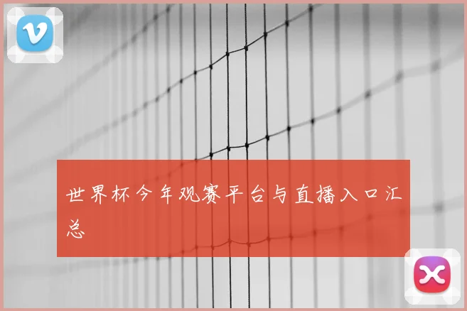 世界杯今年观赛平台与直播入口汇总