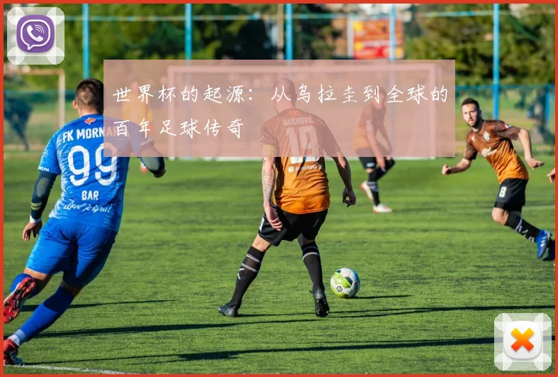 世界杯的起源:从乌拉圭到全球的百年足球传奇