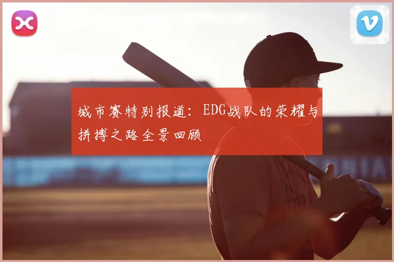 城市赛特别报道:EDG战队的荣耀与拼搏之路全景回顾