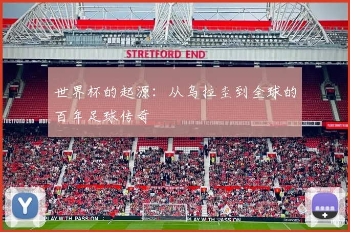 世界杯的起源:从乌拉圭到全球的百年足球传奇