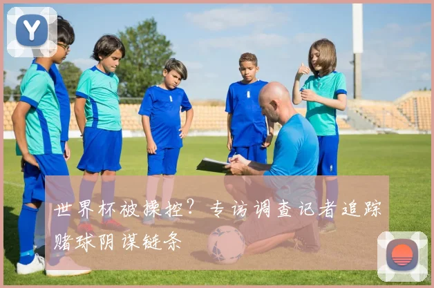 世界杯被操控？专访调查记者追踪赌球阴谋链条