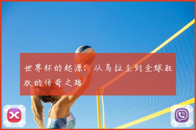 世界杯的起源：从乌拉圭到全球狂欢的传奇之路