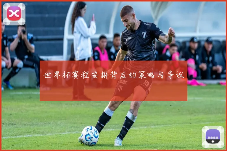 世界杯赛程安排背后的策略与争议