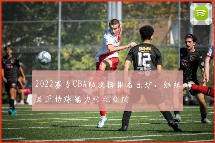 2022赛季CBA助攻榜排名出炉,组织后卫传球能力对比分析