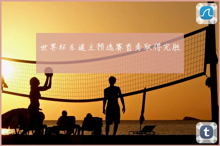 世界杯东道主预选赛首秀取得完胜