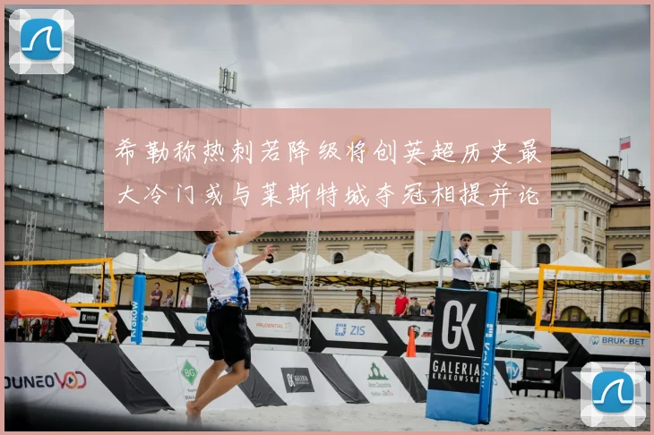 希勒称热刺若降级将创英超历史最大冷门或与莱斯特城夺冠相提并论