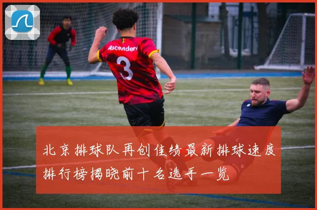 北京排球队再创佳绩最新排球速度排行榜揭晓前十名选手一览