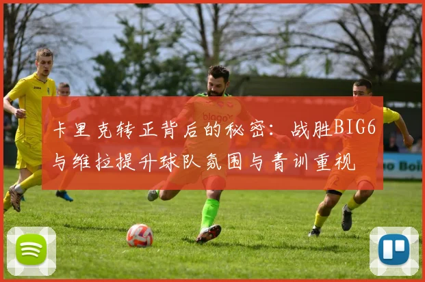 卡里克转正背后的秘密：战胜BIG6与维拉提升球队氛围与青训重视